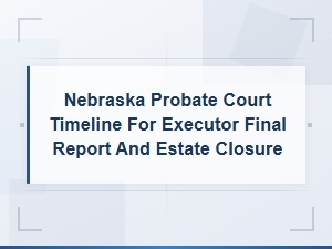 Nebraska Probate: Executor Final Report and Estate Closure