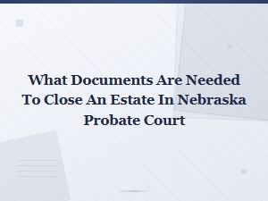 Documents Needed to Close a Nebraska Estate