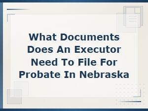 Documents Needed for Nebraska Probate Filing